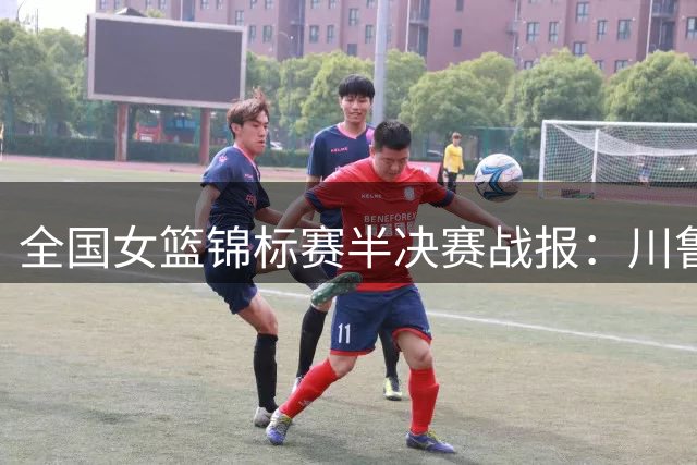 全国女篮锦标赛半决赛战报：川鲁两队强势晋级